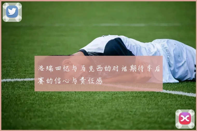 洛瑞回忆与马克西的对话期待季后赛的信心与责任感