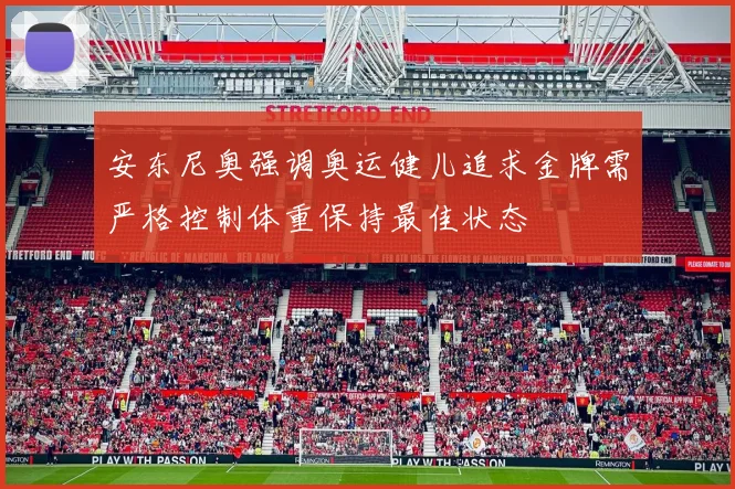 安东尼奥强调奥运健儿追求金牌需严格控制体重保持最佳状态
