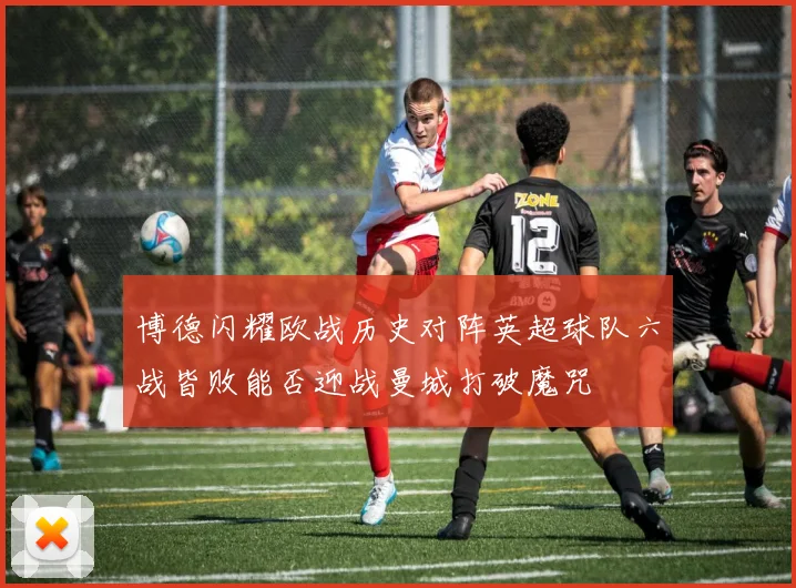博德闪耀欧战历史对阵英超球队六战皆败能否迎战曼城打破魔咒