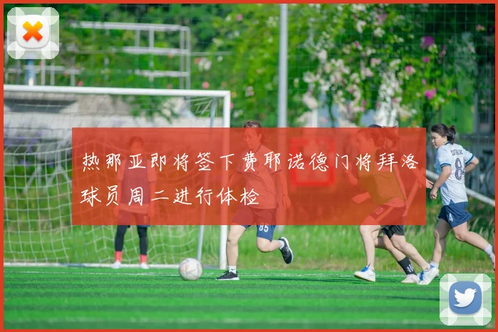 热那亚即将签下费耶诺德门将拜洛球员周二进行体检
