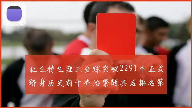 杜兰特生涯三分球突破2291个正式跻身历史前十乔治紧随其后排名第九