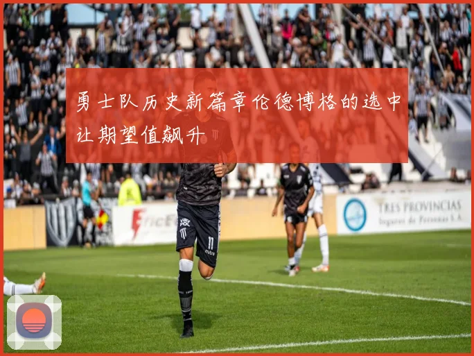 勇士队历史新篇章伦德博格的选中让期望值飙升