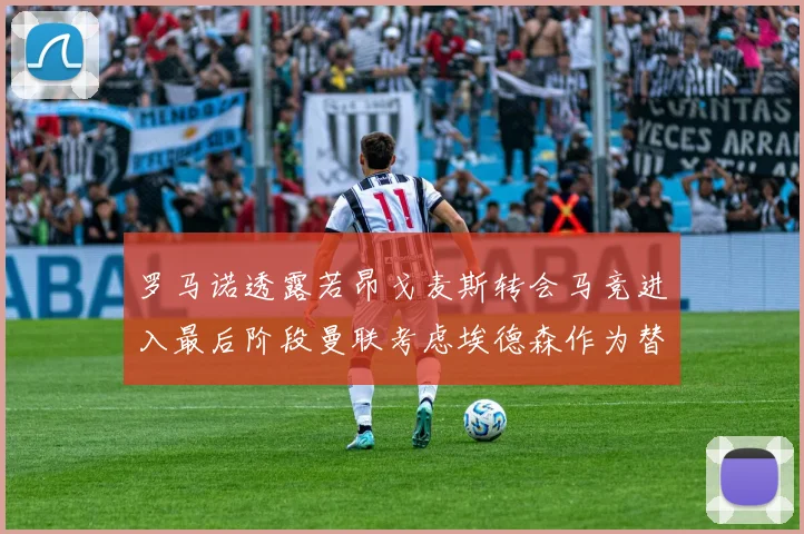 罗马诺透露若昂戈麦斯转会马竞进入最后阶段曼联考虑埃德森作为替代人选