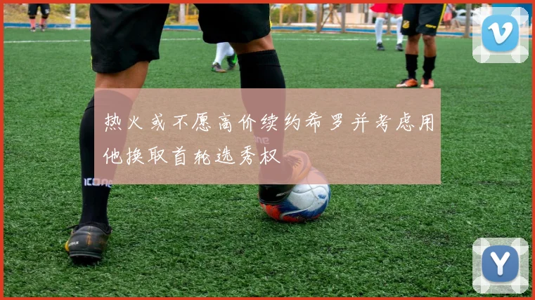 热火或不愿高价续约希罗并考虑用他换取首轮选秀权