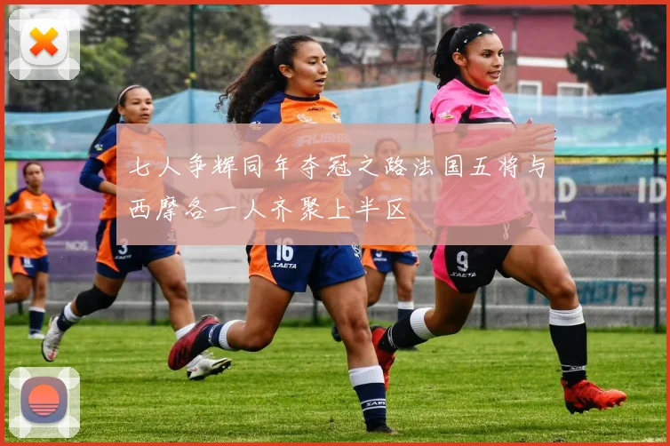 七人争辉同年夺冠之路法国五将与西摩各一人齐聚上半区